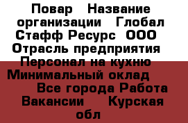 Повар › Название организации ­ Глобал Стафф Ресурс, ООО › Отрасль предприятия ­ Персонал на кухню › Минимальный оклад ­ 25 000 - Все города Работа » Вакансии   . Курская обл.